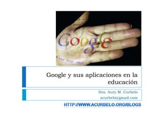 Google y sus aplicaciones en la
                     educación
                 Dra. Aury M. Curbelo
                  acurbelo@gmail.com