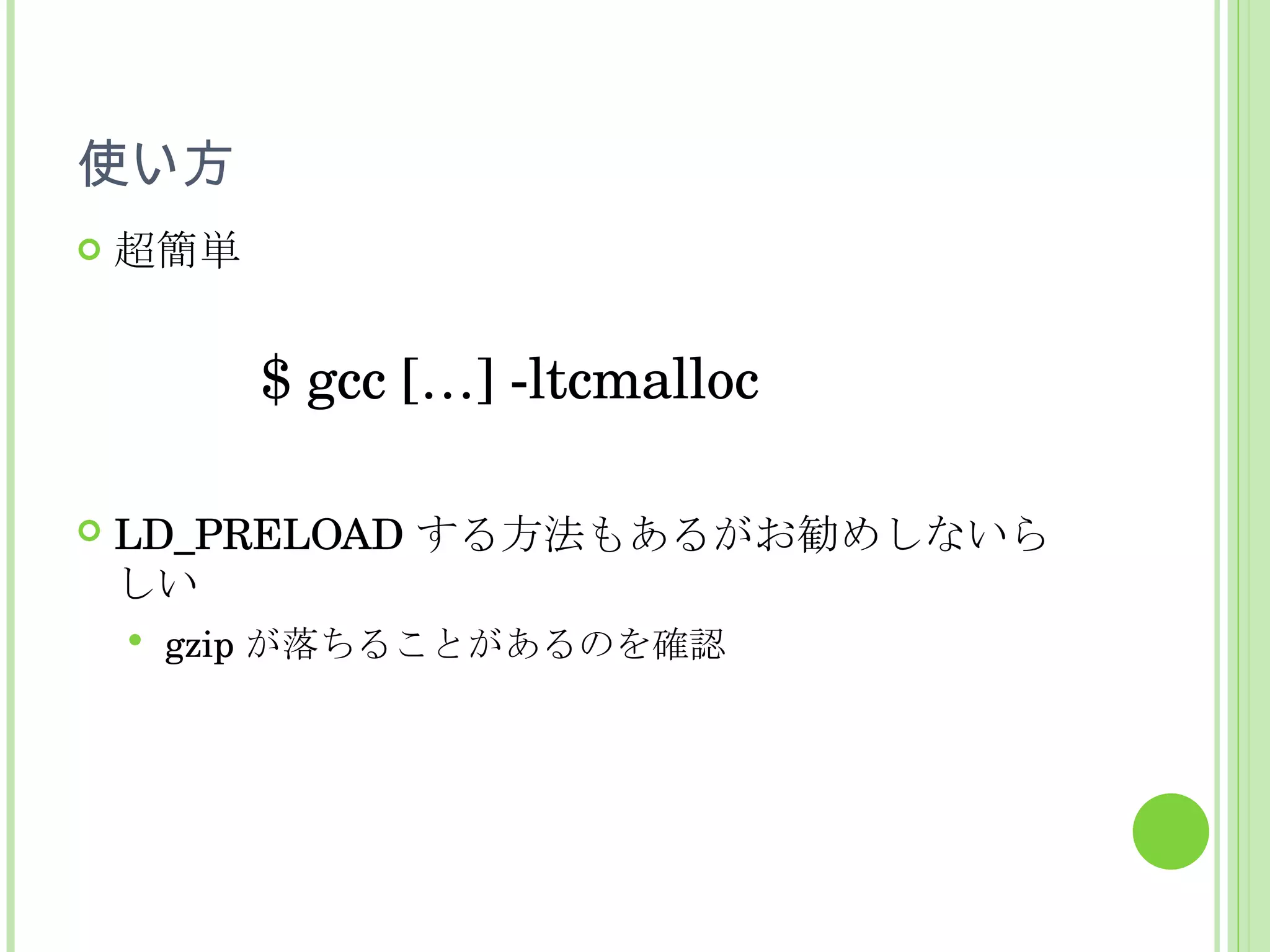 使い方 超簡単 LD_PRELOAD する方法もあるがお勧めしないらしい gzip が落ちることがあるのを確認 $ gcc […] -ltcmalloc 