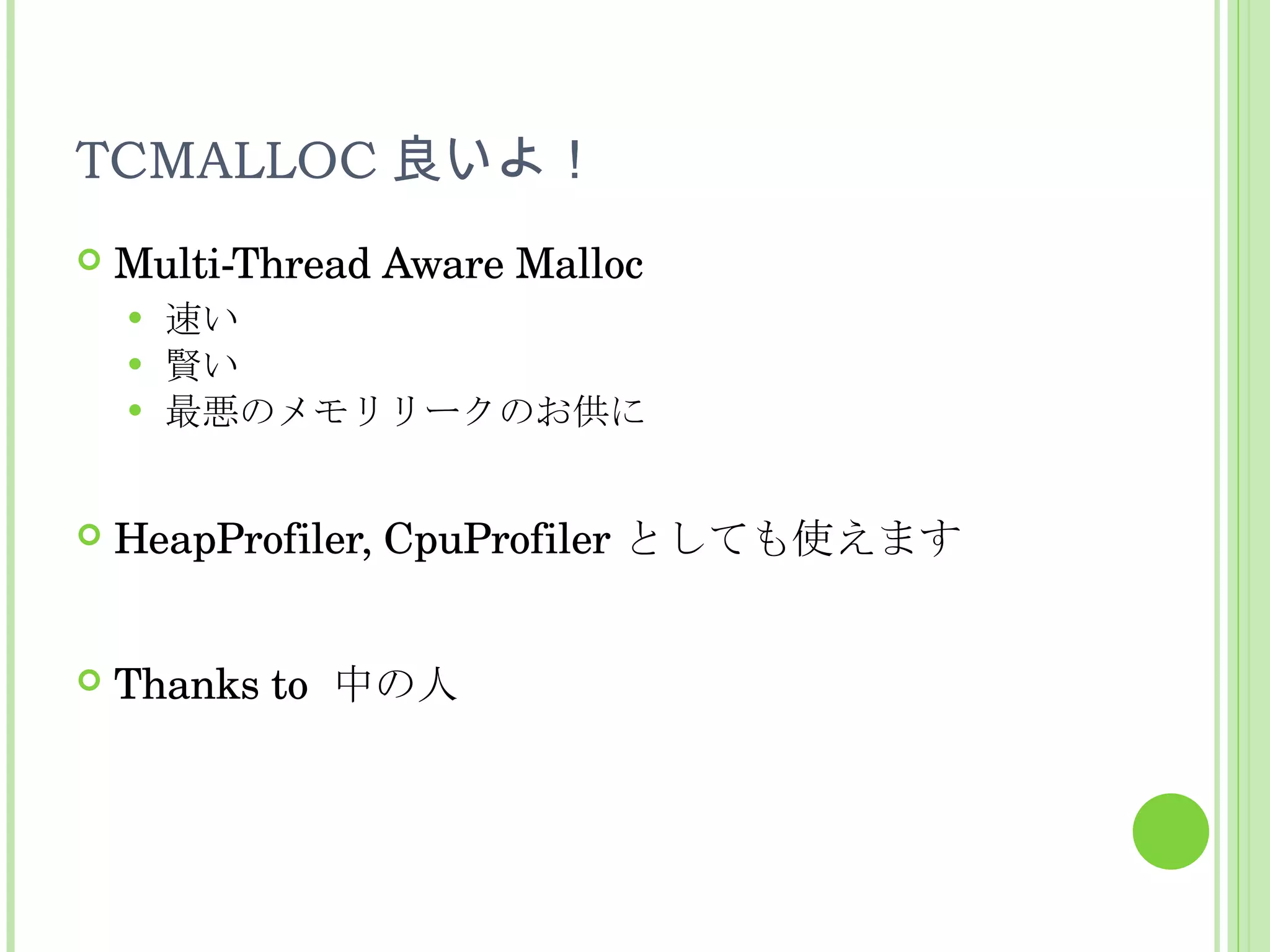 TCMALLOC 良いよ！ Multi-Thread Aware Malloc 速い 賢い 最悪のメモリリークのお供に HeapProfiler, CpuProfiler としても使えます Thanks to  中の人 