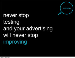 método


      never stop
      testing
      and your advertising
      will never stop
      improving

martes 24 de julio de 12
 
