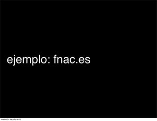ejemplo: fnac.es



martes 24 de julio de 12
 