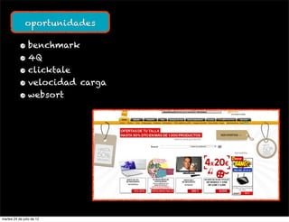 oportunidades

           • benchmark
           • 4Q
           • clicktale
           • velocidad carga
           • websort




martes 24 de julio de 12
 
