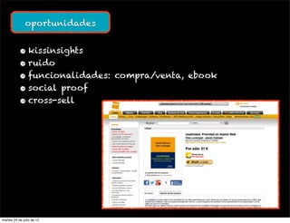 oportunidades


           • kissinsights
           • ruido
           • funcionalidades: compra/venta, ebook
           • social proof
           • cross-sell




martes 24 de julio de 12
 