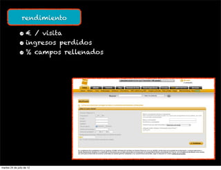 rendimiento

               • € / visita
               • ingresos perdidos
               • % campos rellenados




martes 24 de julio de 12
 