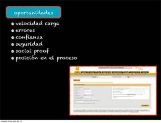 oportunidades

           • velocidad carga
           • errores
           • confianza
           • seguridad
           • social proof
           • posición en el proceso




martes 24 de julio de 12
 