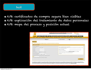 test


       • A/B: certificados de compra segura bien visibles
       • A/B: explicación del tratamiento de datos personales
       • A/B: mapa del proceso y posición actual




martes 24 de julio de 12
 