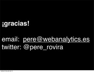¡gracias!

  email: pere@webanalytics.es
  twitter: @pere_rovira


martes 24 de julio de 12
 