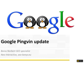 Google Pingvin update
Boros Norbert SEO specialist
Neo Interactive, seo-konyv.eu
 
