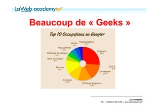 Beaucoup de « Geeks »




                                               Juan NAVEIRA
              Tél. : +33(0)6.31.32.13.93 | www.web-academy.fr
 