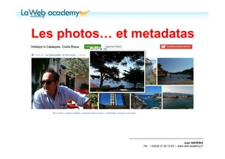 Les photos… et metadatas




                                                 Juan NAVEIRA
                Tél. : +33(0)6.31.32.13.93 | www.web-academy.fr
 