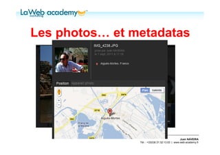 Les photos… et metadatas




                                                 Juan NAVEIRA
                Tél. : +33(0)6.31.32.13.93 | www.web-academy.fr
 