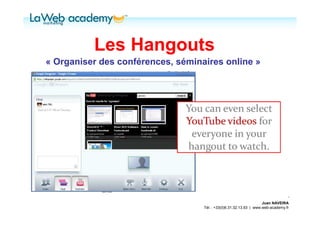Les Hangouts
« Organiser des conférences, séminaires online »




                                                                    Juan NAVEIRA
                                   Tél. : +33(0)6.31.32.13.93 | www.web-academy.fr
 