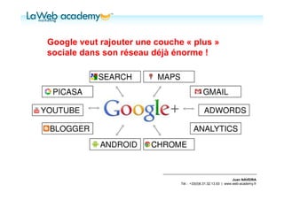Google veut rajouter une couche « plus »
sociale dans son réseau déjà énorme !




                                                                Juan NAVEIRA
                               Tél. : +33(0)6.31.32.13.93 | www.web-academy.fr
 