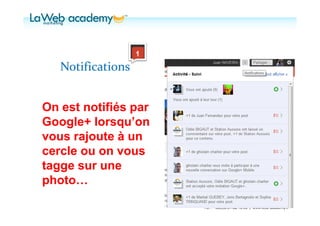 On est notifiés par
Google+ lorsqu’on
vous rajoute à un
cercle ou on vous
tagge sur une
photo…
                                                       Juan NAVEIRA
                      Tél. : +33(0)6.31.32.13.93 | www.web-academy.fr
 