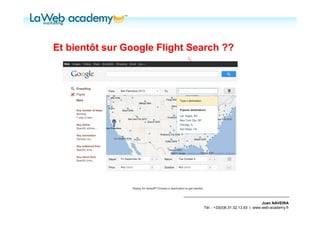 Et bientôt sur Google Flight Search ??




                                                                Juan NAVEIRA
                               Tél. : +33(0)6.31.32.13.93 | www.web-academy.fr
 