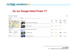 Ou sur Google Hotel Finder ??




                                                                 Juan NAVEIRA
                                Tél. : +33(0)6.31.32.13.93 | www.web-academy.fr
 