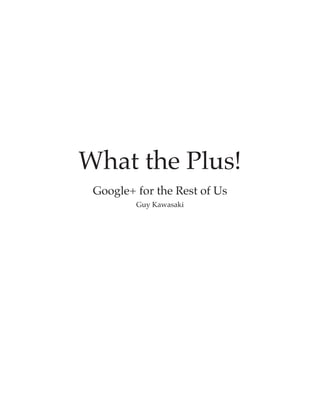 What the Plus!
 Google+ for the Rest of Us
         Guy Kawasaki
 