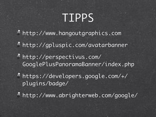 TIPPS
http://www.hangoutgraphics.com

http://gpluspic.com/avatarbanner

http://perspectivus.com/
GooglePlusPanoramaBanner/index.php

https://developers.google.com/+/
plugins/badge/

http://www.abrighterweb.com/google/
 