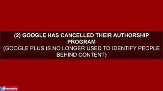 (2) GOOGLE HAS CANCELLED THEIR AUTHORSHIP 
PROGRAM 
(GOOGLE PLUS IS NO LONGER USED TO IDENTIFY PEOPLE 
BEHIND CONTENT) 
 