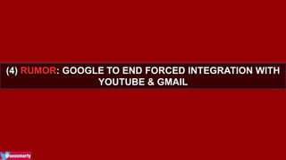 (4) RUMOR: GOOGLE TO END FORCED INTEGRATION WITH 
YOUTUBE & GMAIL 
 