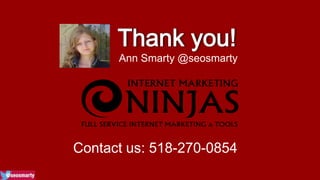 Ann Smarty @seosmarty 
Contact us: 518-270-0854 
