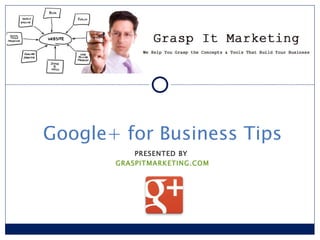 Google+ for Business Tips PRESENTED BY  GRASPITMARKETING.COM 