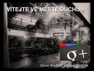 VÍTEJTE VE MĚSTĚ DUCHŮ




          Daniel Bradbury Dočekal, 2012/06
 