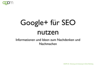Google+ für SEO
      nutzen
Informationen und Ideen zum Nachdenken und
                Nachmachen




                               AGOM UG - Beratung und Umsetzung im Online Marketing
 