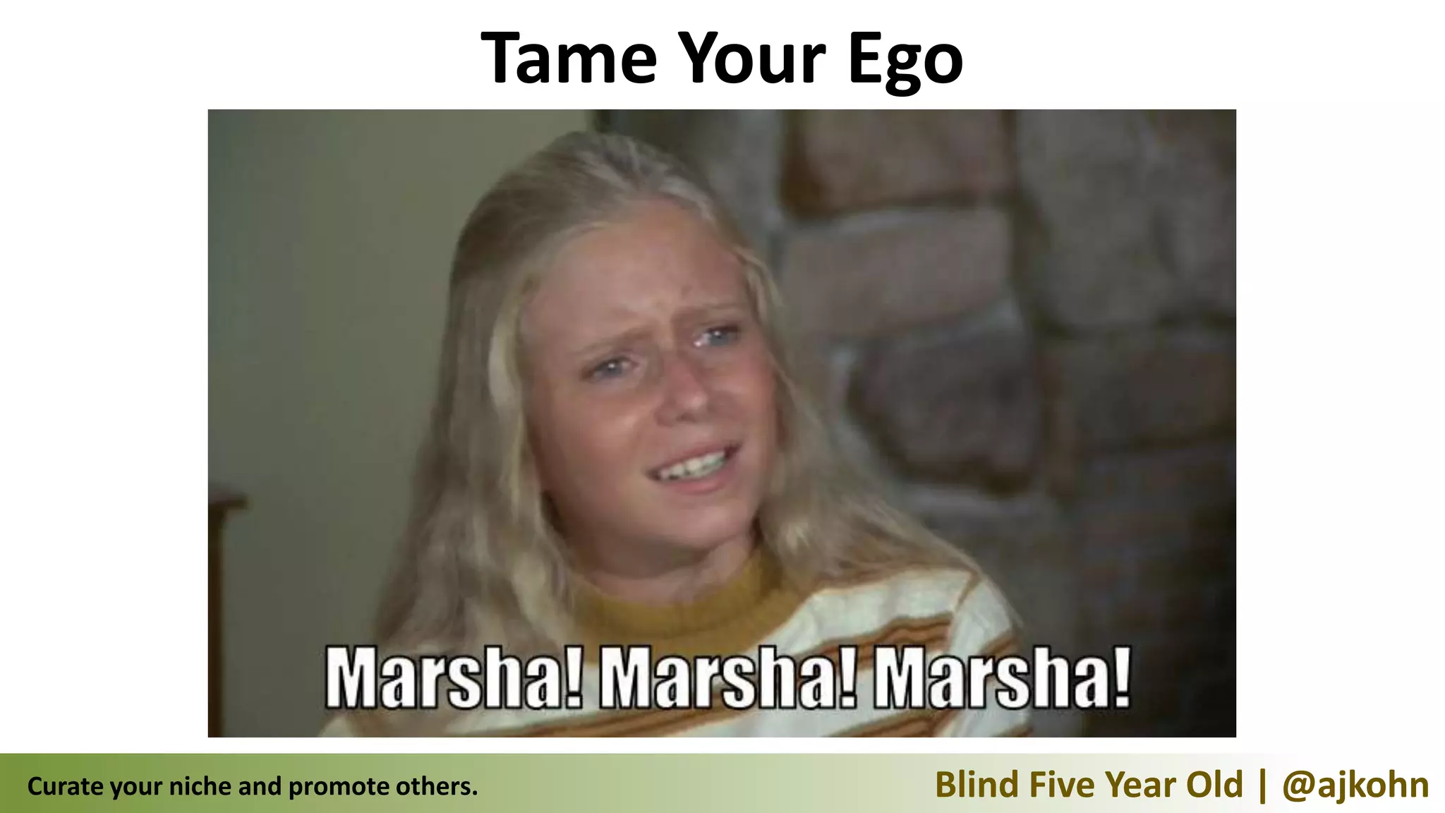 Tame Your Ego




Curate your niche and promote others.               Blind Five Year Old | @ajkohn
 