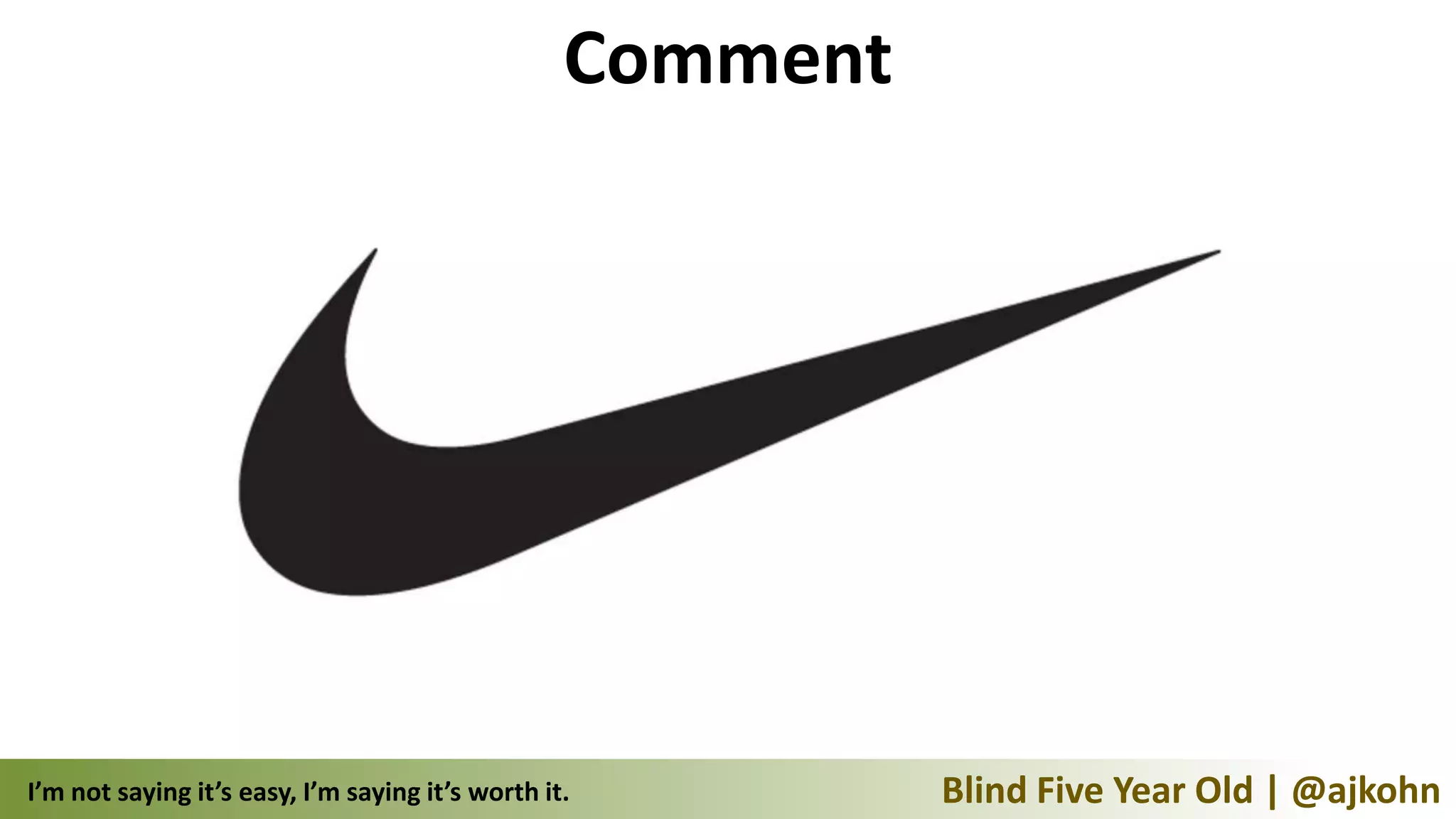 Comment




I’m not saying it’s easy, I’m saying it’s worth it.         Blind Five Year Old | @ajkohn
 