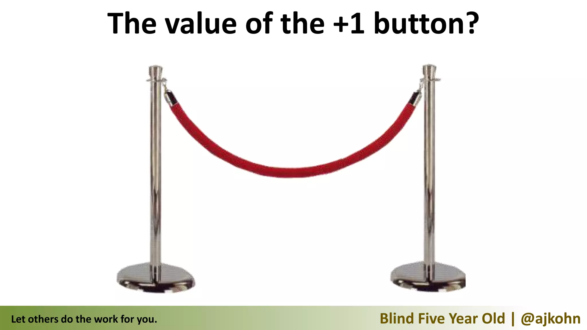 The value of the +1 button?




Let others do the work for you.        Blind Five Year Old | @ajkohn
 