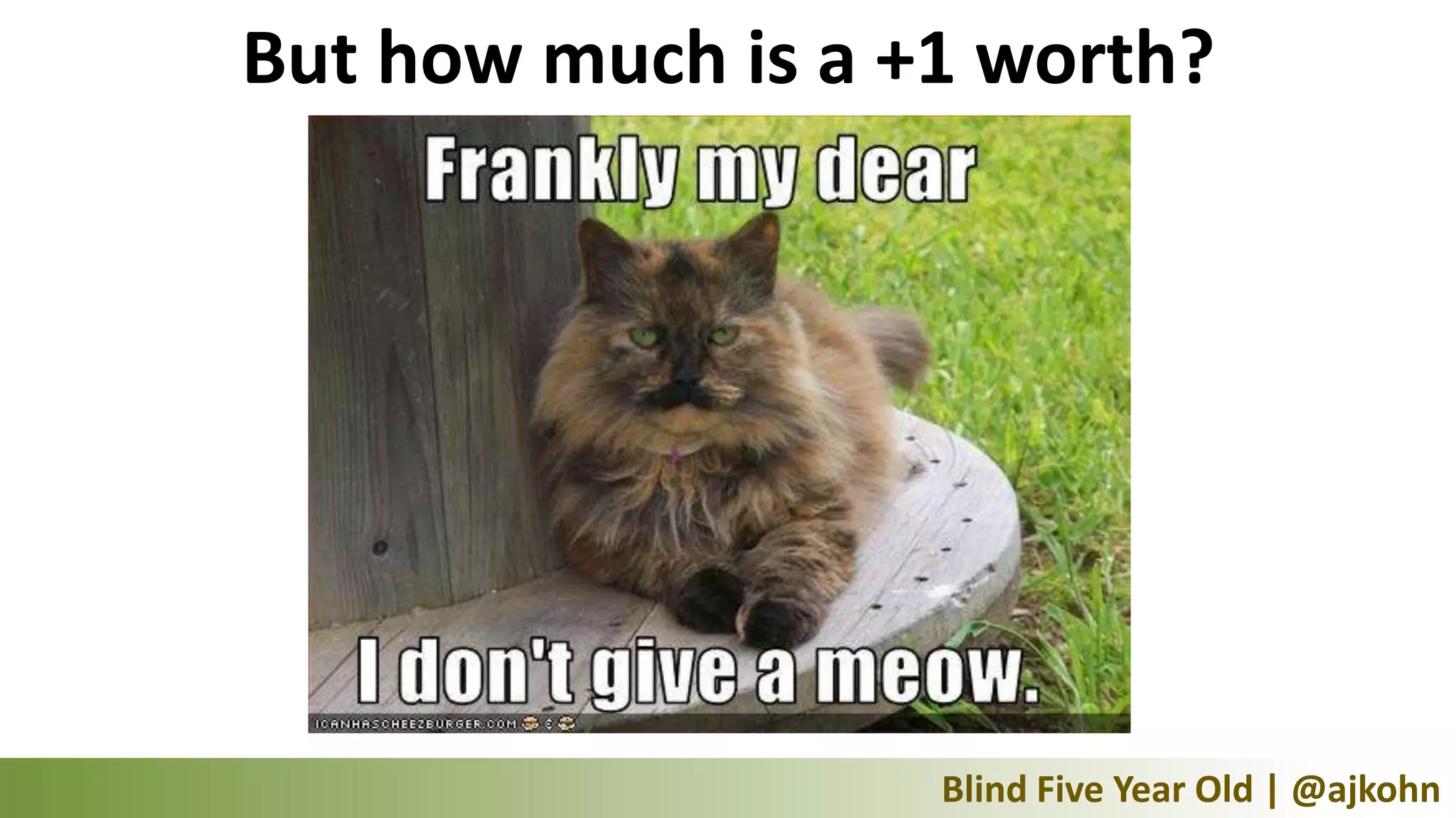 But how much is a +1 worth?




                   Blind Five Year Old | @ajkohn
 