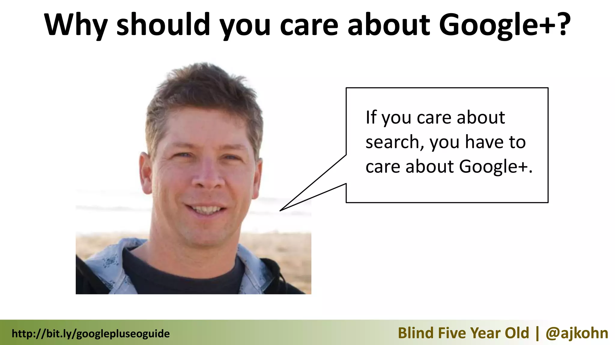 Why should you care about Google+?

                                  If you care about
                                  search, you have to
                                  care about Google+.




http://bit.ly/googlepluseoguide      Blind Five Year Old | @ajkohn
 