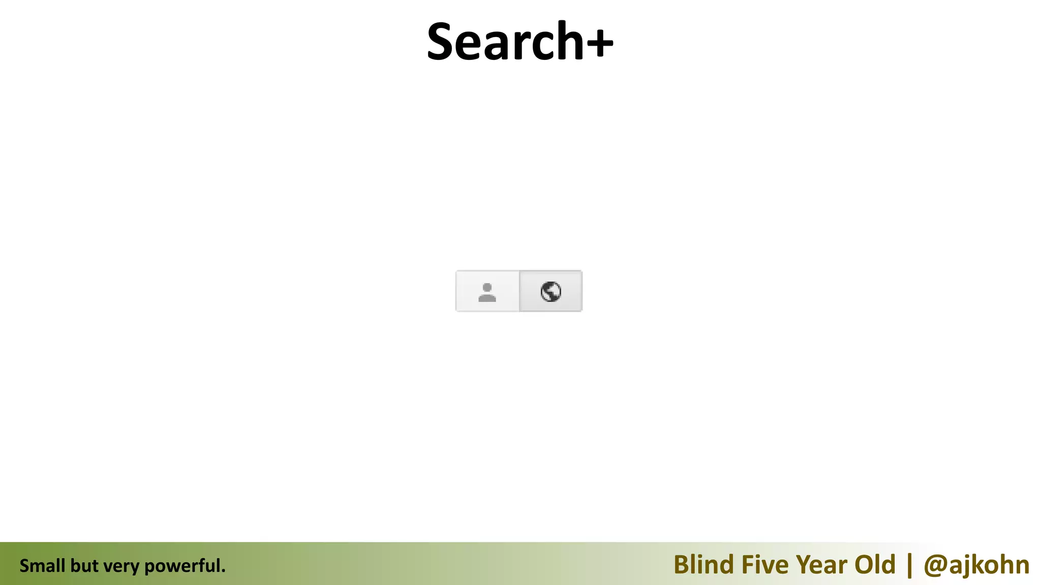 Search+




Small but very powerful.             Blind Five Year Old | @ajkohn
 
