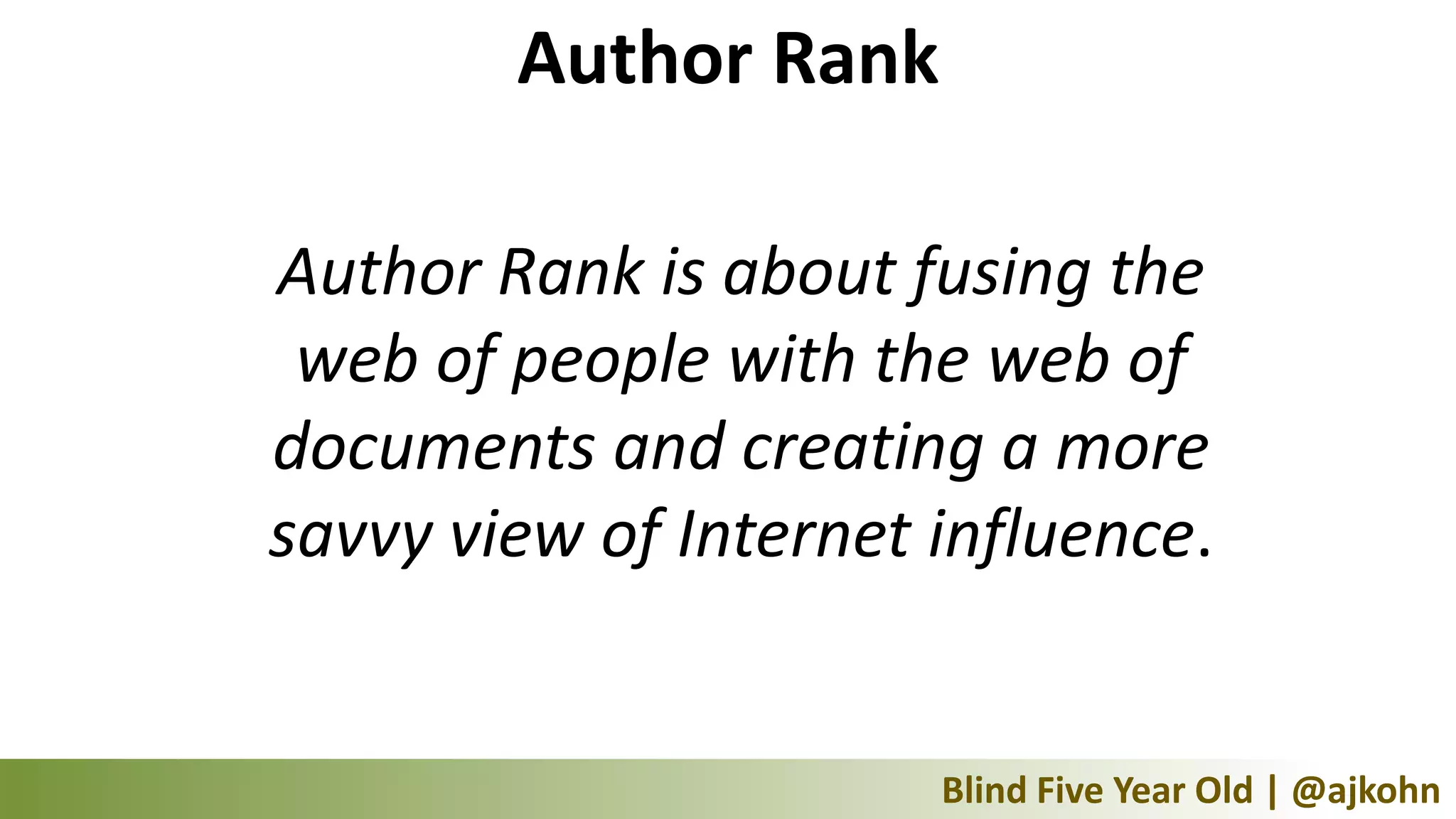 Author Rank

Author Rank is about fusing the
 web of people with the web of
documents and creating a more
savvy view of Internet influence.


                       Blind Five Year Old | @ajkohn
 