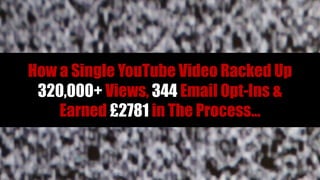 How a Single YouTube Video Racked Up
 320,000+ Views, 344 Email Opt-Ins &
    Earned £2781 in The Process…
 