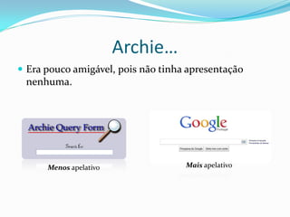 Archie…
 Era pouco amigável, pois não tinha apresentação
  nenhuma.




      Menos apelativo               Mais apelativo
 