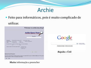 Archie
 Feito para informáticos, pois é muito complicado de
 utilizar.




                                    Rápido e Útil



  Muita informação a preencher
 