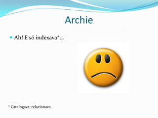Archie
 Ah! E só indexava*…




* Catalogava; relacionava.
 