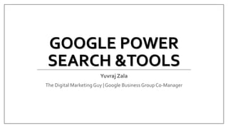 GOOGLE POWER
SEARCH &TOOLS
Yuvraj Zala
The Digital Marketing Guy | Google Business Group Co-Manager
 