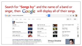 Search for “Songs by” and the name of aband or
singer, then will display all of their songs.
 