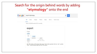 Search for the origin behind words by adding
“etymology” onto the end
 