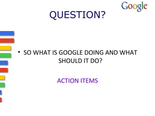 QUESTION? SO WHAT IS GOOGLE DOING AND WHAT SHOULD IT DO? ACTION ITEMS 