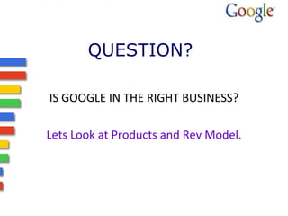 QUESTION? IS GOOGLE IN THE RIGHT BUSINESS? Lets Look at Products and Rev Model. 