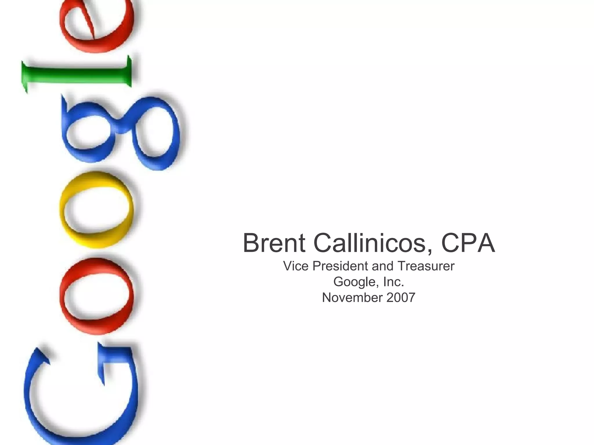Brent Callinicos, CPA Vice President and Treasurer Google, Inc. November 2007 
