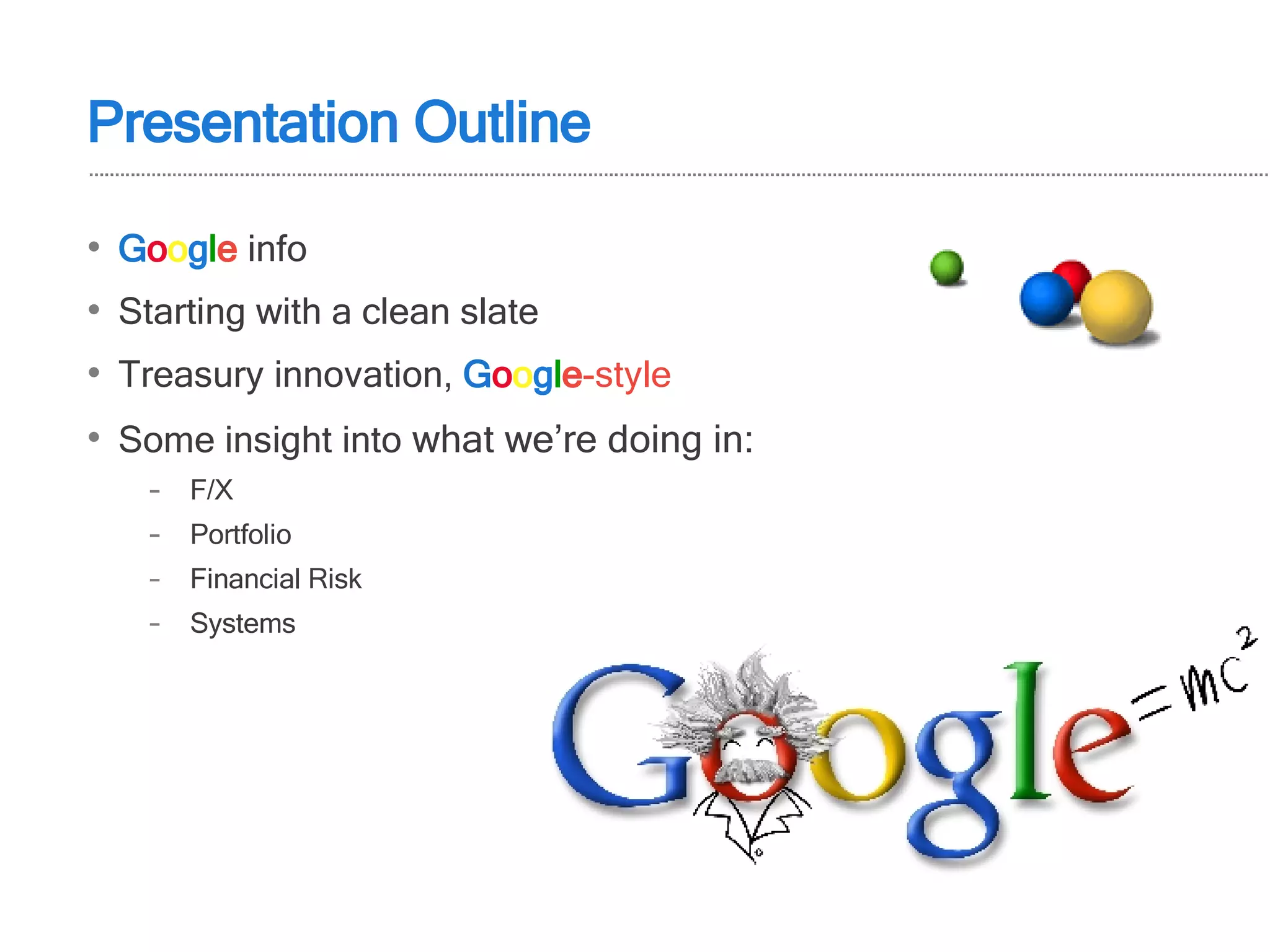 Presentation Outline G o o g l e  info Starting with a clean slate Treasury innovation,  G o o g l e -style Some insight into  what we’re doing in: F/X Portfolio Financial Risk Systems 