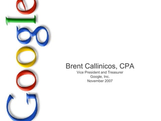 Brent Callinicos, CPA Vice President and Treasurer Google, Inc. November 2007 