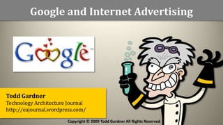 Google and Internet Advertising




Todd Gardner
Technology Architecture Journal
http://eajournal.wordpress.com/

                       Copyright © 2009 Todd Gardner All Rights Reserved
 