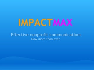 IMPACTMAX
Effective nonprofit communications
         Now more than ever.
 