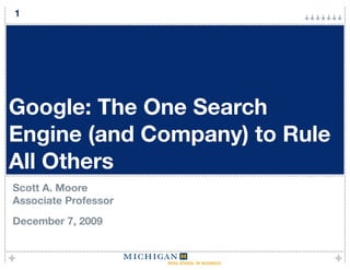 1




Google: The One Search
Engine (and Company) to Rule
All Others
Scott A. Moore
Associate Professor
December 7, 2009
 